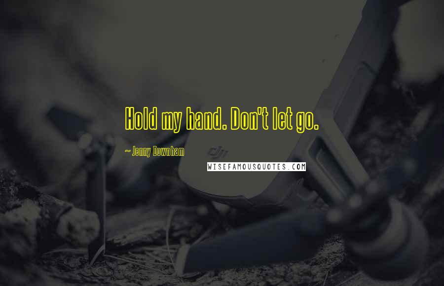 Jenny Downham Quotes: Hold my hand. Don't let go.