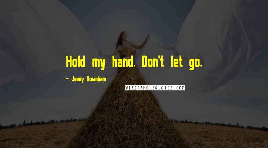 Jenny Downham Quotes: Hold my hand. Don't let go.