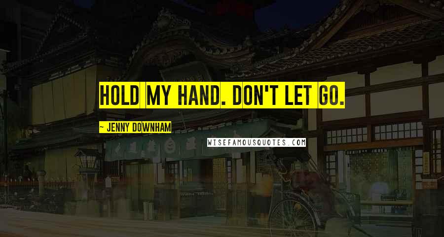 Jenny Downham Quotes: Hold my hand. Don't let go.