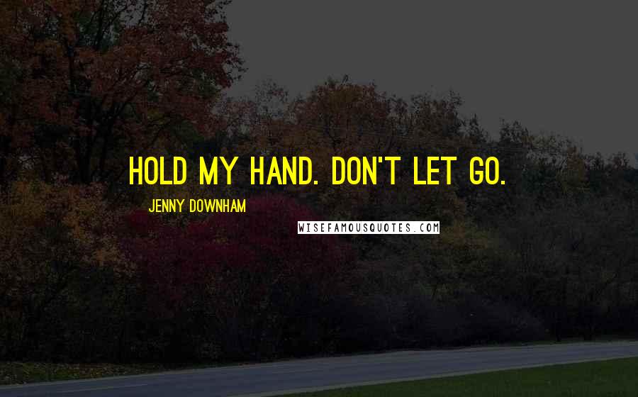 Jenny Downham Quotes: Hold my hand. Don't let go.