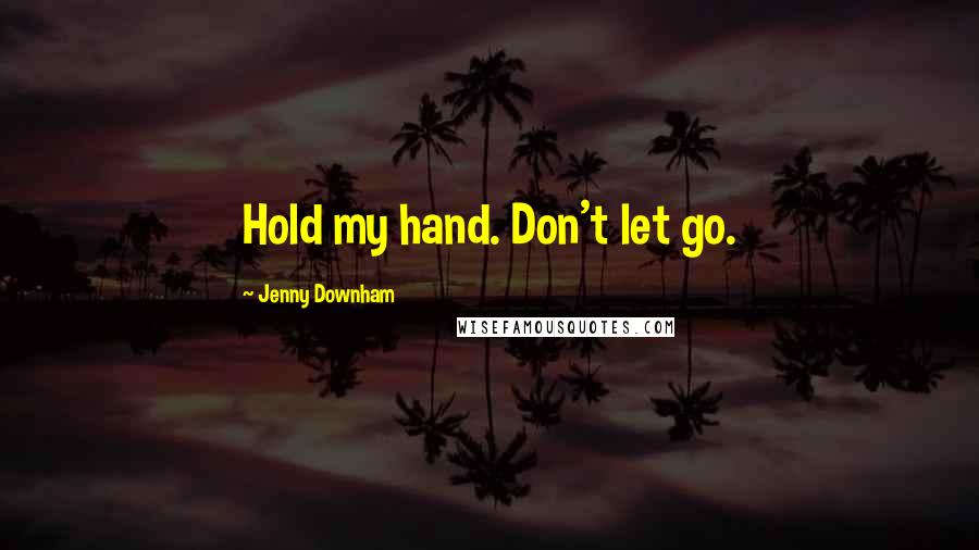 Jenny Downham Quotes: Hold my hand. Don't let go.