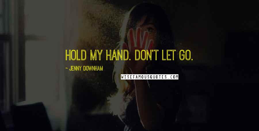 Jenny Downham Quotes: Hold my hand. Don't let go.