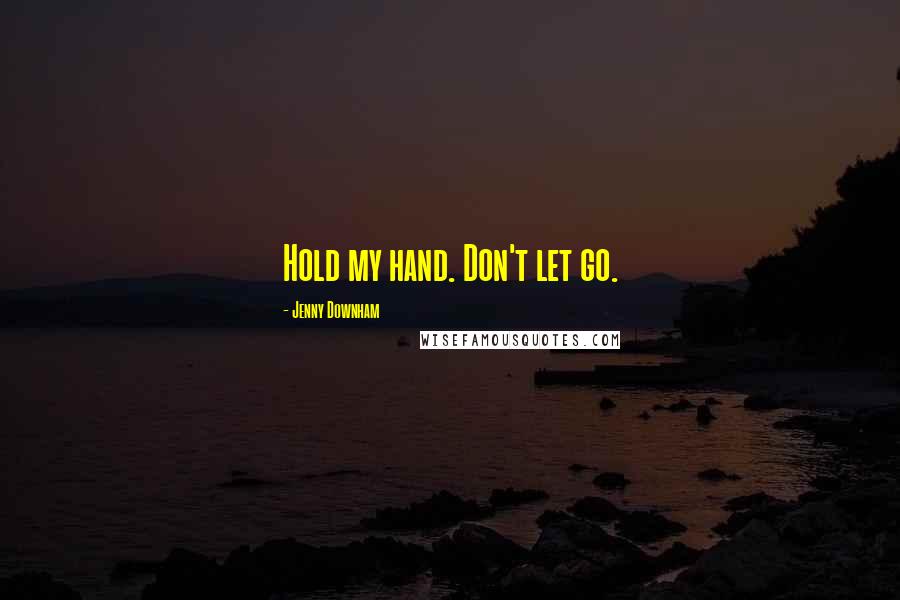 Jenny Downham Quotes: Hold my hand. Don't let go.