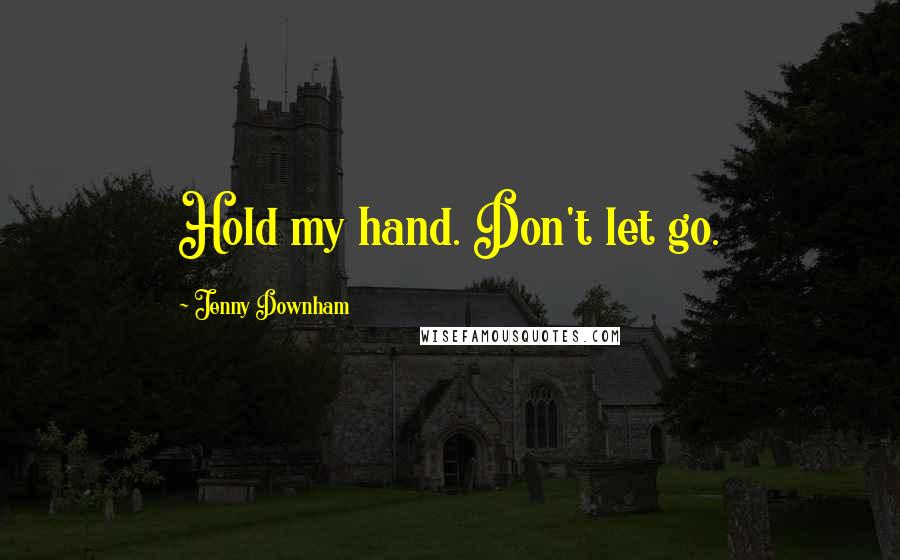 Jenny Downham Quotes: Hold my hand. Don't let go.