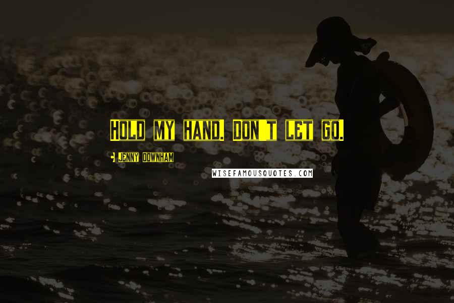 Jenny Downham Quotes: Hold my hand. Don't let go.