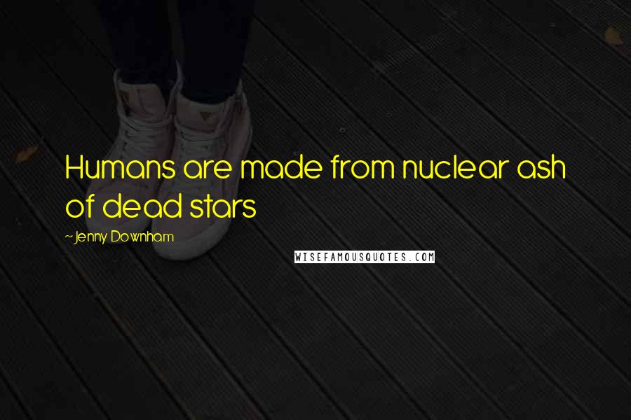 Jenny Downham Quotes: Humans are made from nuclear ash of dead stars