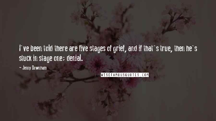 Jenny Downham Quotes: I've been told there are five stages of grief, and if that's true, then he's stuck in stage one; denial.