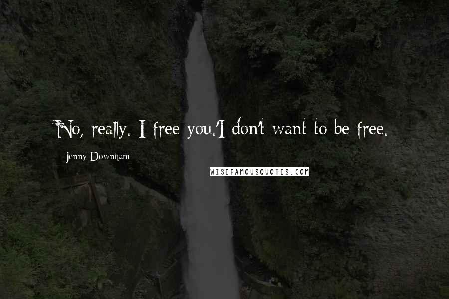 Jenny Downham Quotes: No, really. I free you.'I don't want to be free.