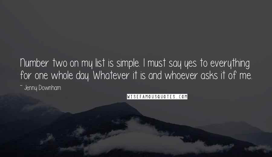 Jenny Downham Quotes: Number two on my list is simple. I must say yes to everything for one whole day. Whatever it is and whoever asks it of me.