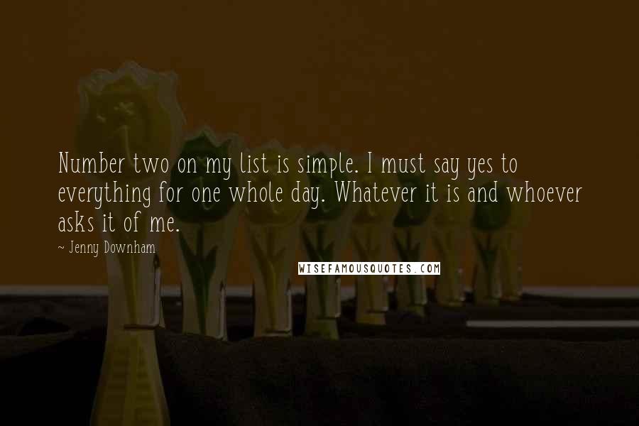 Jenny Downham Quotes: Number two on my list is simple. I must say yes to everything for one whole day. Whatever it is and whoever asks it of me.