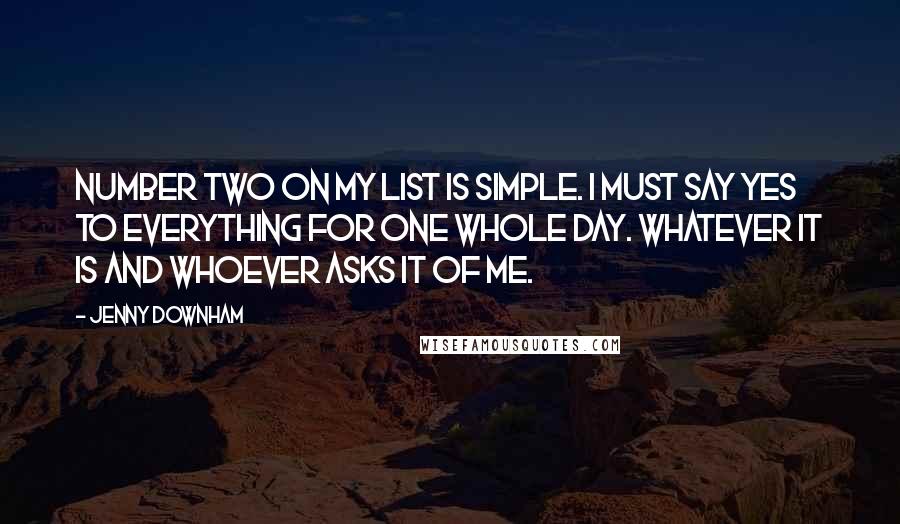 Jenny Downham Quotes: Number two on my list is simple. I must say yes to everything for one whole day. Whatever it is and whoever asks it of me.