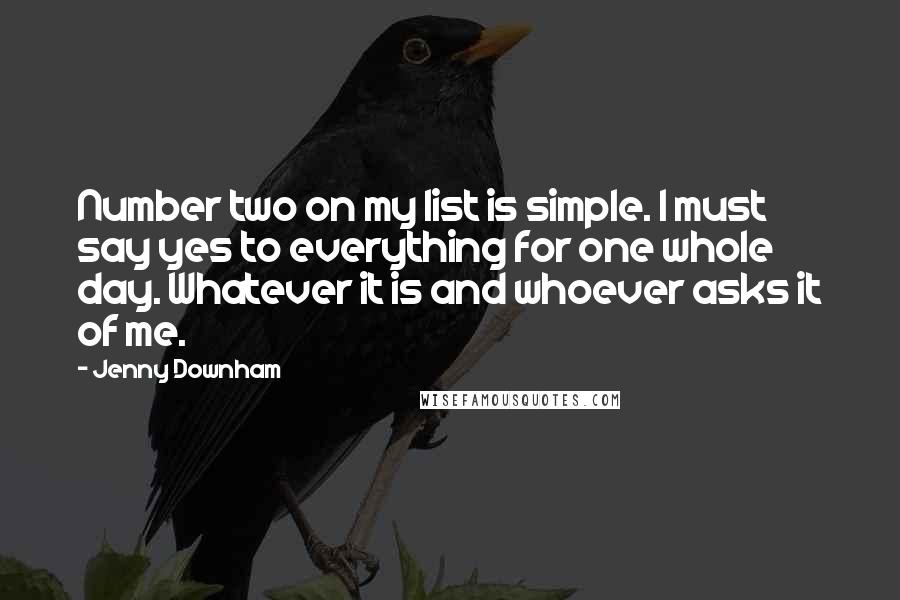 Jenny Downham Quotes: Number two on my list is simple. I must say yes to everything for one whole day. Whatever it is and whoever asks it of me.