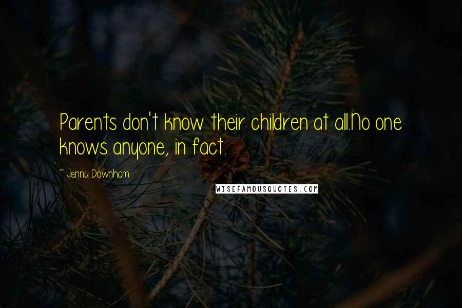 Jenny Downham Quotes: Parents don't know their children at all.No one knows anyone, in fact.