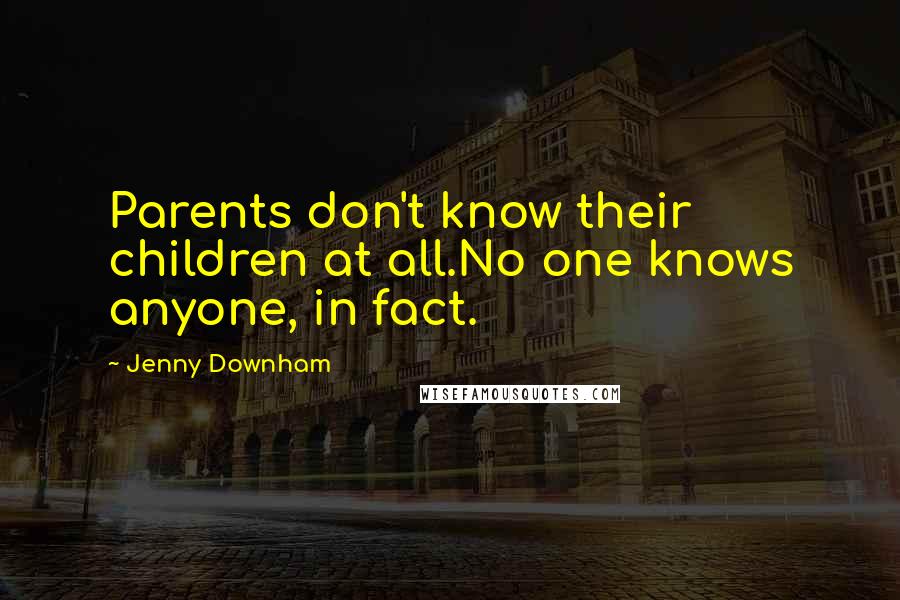 Jenny Downham Quotes: Parents don't know their children at all.No one knows anyone, in fact.