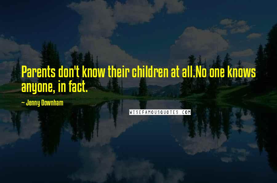 Jenny Downham Quotes: Parents don't know their children at all.No one knows anyone, in fact.