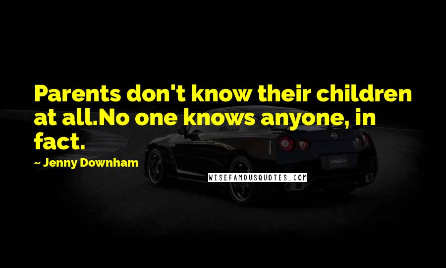 Jenny Downham Quotes: Parents don't know their children at all.No one knows anyone, in fact.