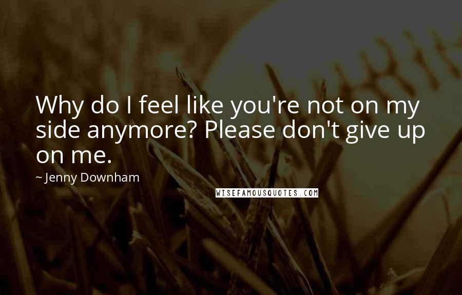 Jenny Downham Quotes: Why do I feel like you're not on my side anymore? Please don't give up on me.