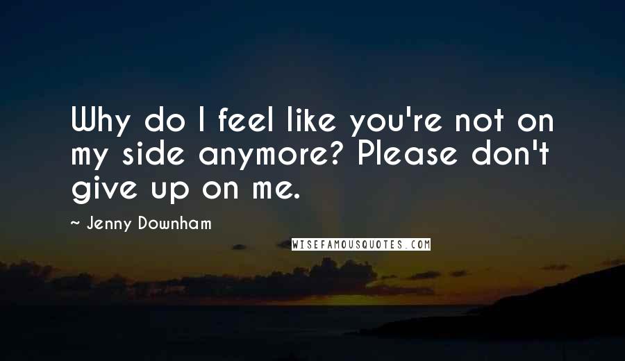 Jenny Downham Quotes: Why do I feel like you're not on my side anymore? Please don't give up on me.