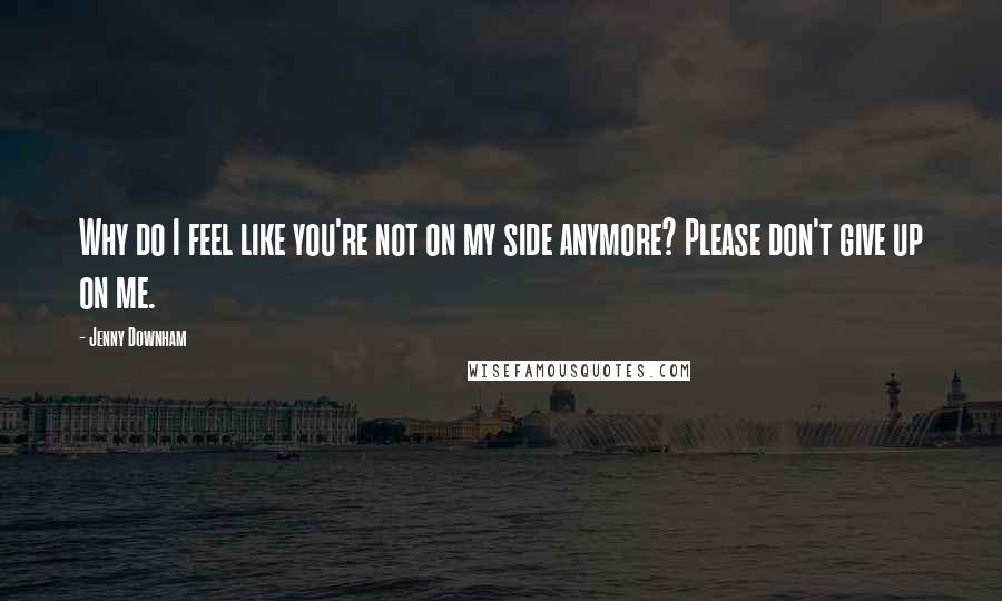 Jenny Downham Quotes: Why do I feel like you're not on my side anymore? Please don't give up on me.