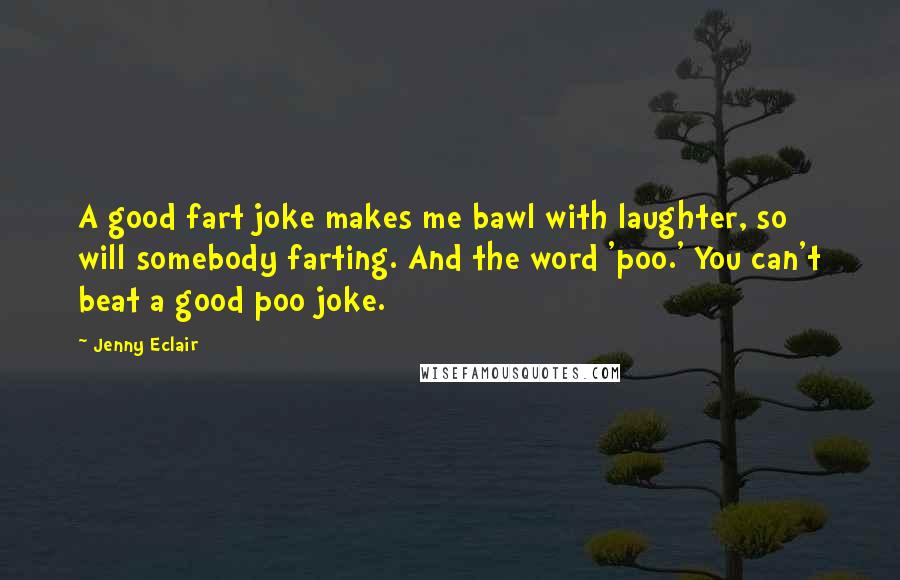 Jenny Eclair Quotes: A good fart joke makes me bawl with laughter, so will somebody farting. And the word 'poo.' You can't beat a good poo joke.