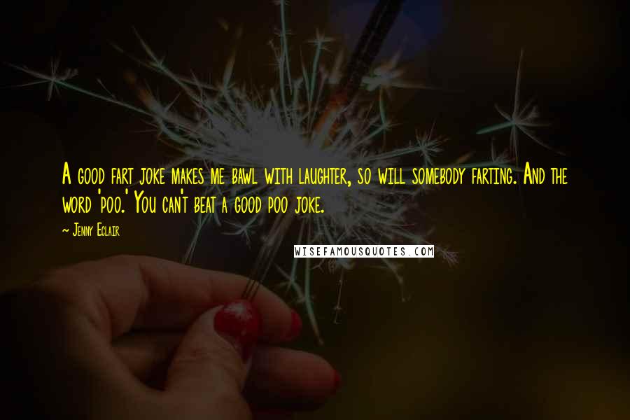 Jenny Eclair Quotes: A good fart joke makes me bawl with laughter, so will somebody farting. And the word 'poo.' You can't beat a good poo joke.