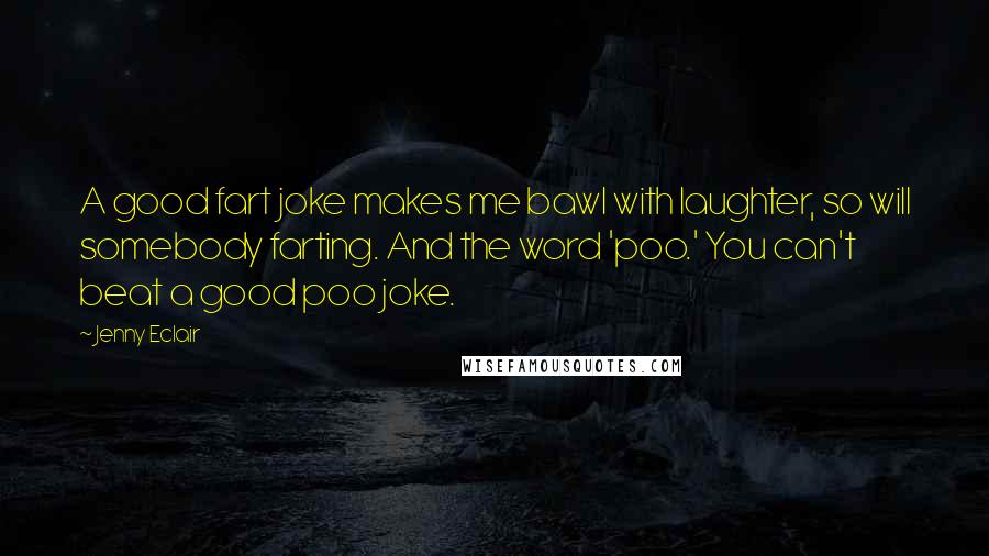 Jenny Eclair Quotes: A good fart joke makes me bawl with laughter, so will somebody farting. And the word 'poo.' You can't beat a good poo joke.