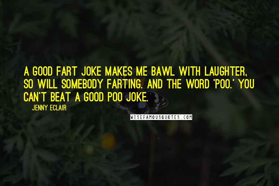 Jenny Eclair Quotes: A good fart joke makes me bawl with laughter, so will somebody farting. And the word 'poo.' You can't beat a good poo joke.