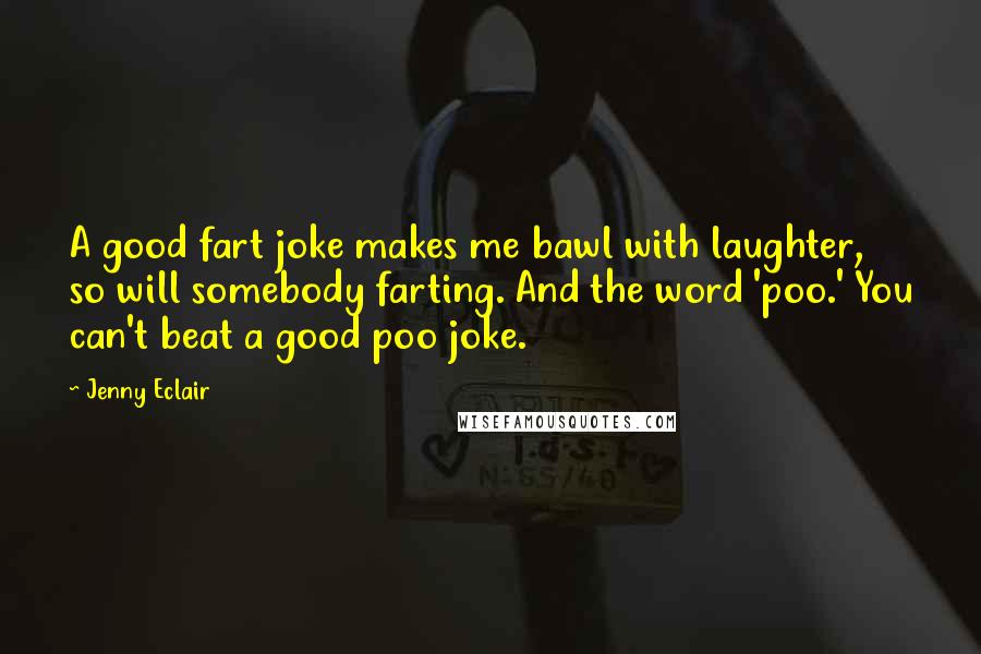 Jenny Eclair Quotes: A good fart joke makes me bawl with laughter, so will somebody farting. And the word 'poo.' You can't beat a good poo joke.