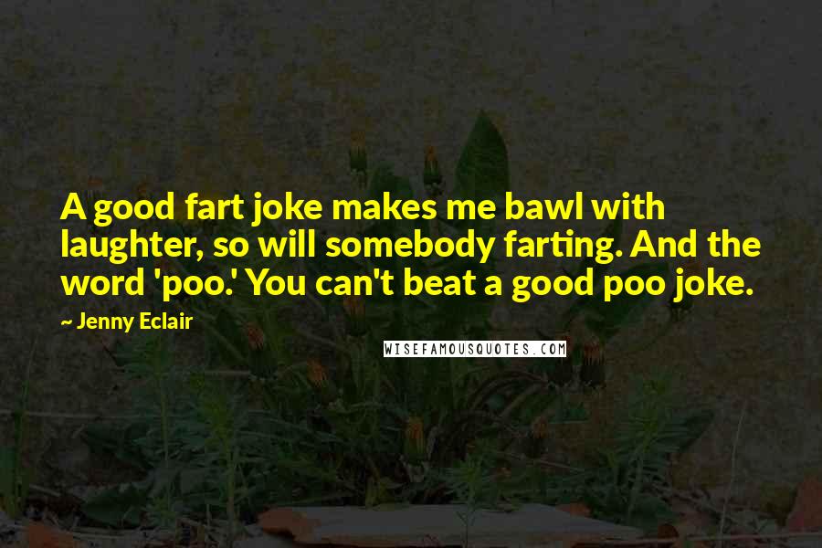 Jenny Eclair Quotes: A good fart joke makes me bawl with laughter, so will somebody farting. And the word 'poo.' You can't beat a good poo joke.