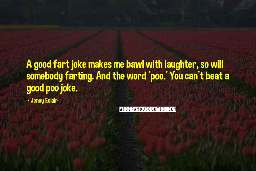 Jenny Eclair Quotes: A good fart joke makes me bawl with laughter, so will somebody farting. And the word 'poo.' You can't beat a good poo joke.