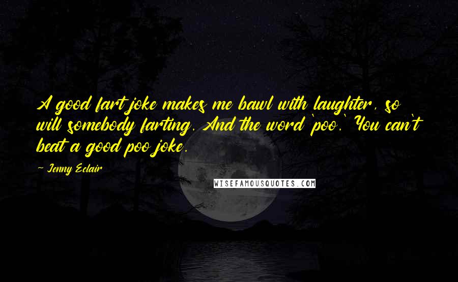 Jenny Eclair Quotes: A good fart joke makes me bawl with laughter, so will somebody farting. And the word 'poo.' You can't beat a good poo joke.