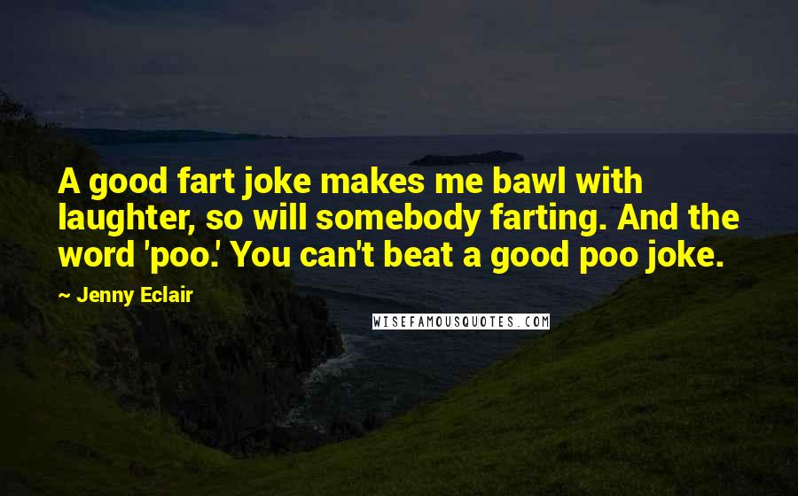 Jenny Eclair Quotes: A good fart joke makes me bawl with laughter, so will somebody farting. And the word 'poo.' You can't beat a good poo joke.