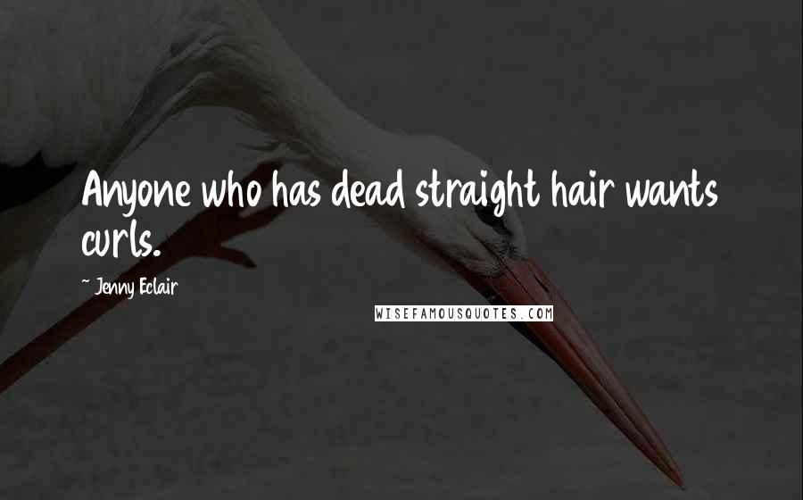 Jenny Eclair Quotes: Anyone who has dead straight hair wants curls.