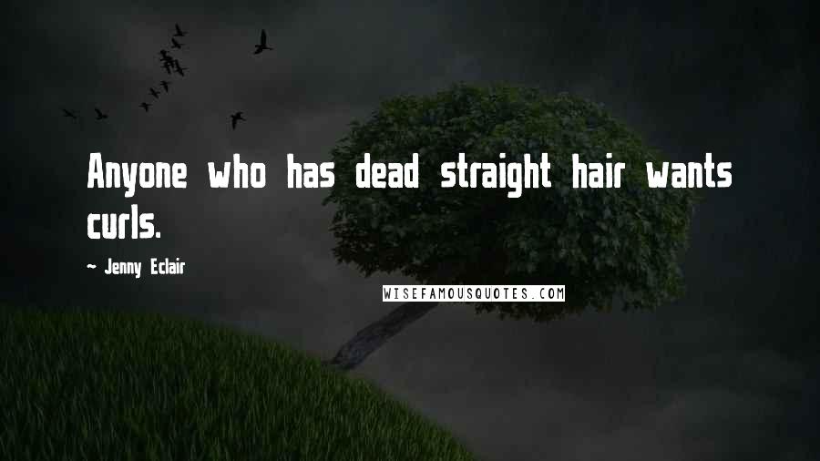 Jenny Eclair Quotes: Anyone who has dead straight hair wants curls.