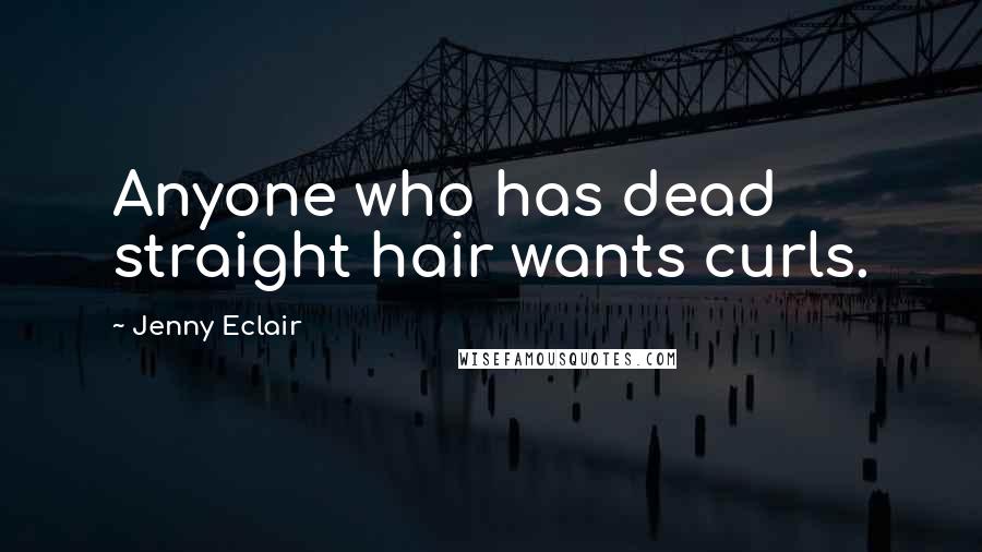 Jenny Eclair Quotes: Anyone who has dead straight hair wants curls.