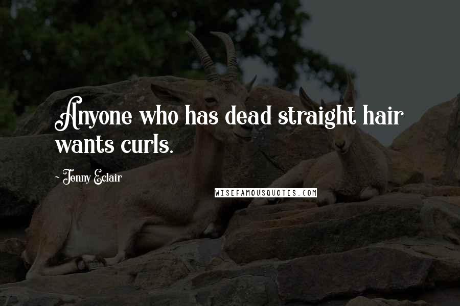 Jenny Eclair Quotes: Anyone who has dead straight hair wants curls.