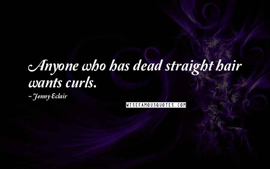 Jenny Eclair Quotes: Anyone who has dead straight hair wants curls.