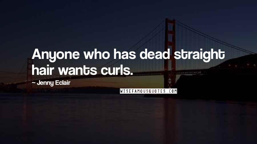 Jenny Eclair Quotes: Anyone who has dead straight hair wants curls.