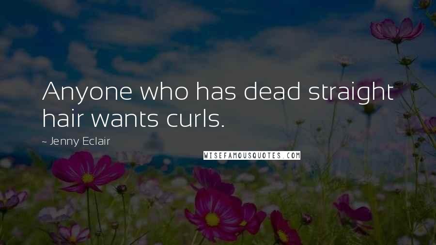 Jenny Eclair Quotes: Anyone who has dead straight hair wants curls.