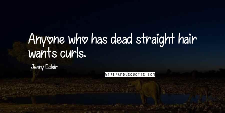 Jenny Eclair Quotes: Anyone who has dead straight hair wants curls.