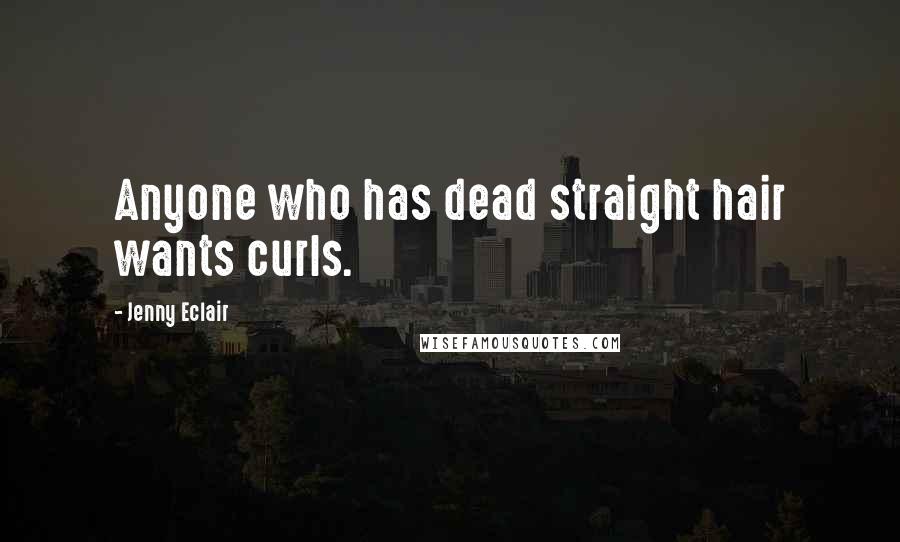 Jenny Eclair Quotes: Anyone who has dead straight hair wants curls.