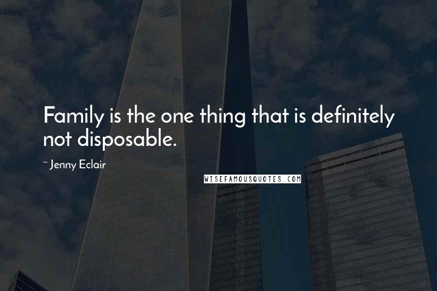 Jenny Eclair Quotes: Family is the one thing that is definitely not disposable.