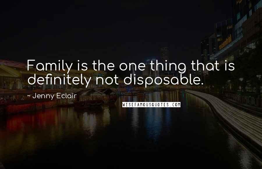 Jenny Eclair Quotes: Family is the one thing that is definitely not disposable.