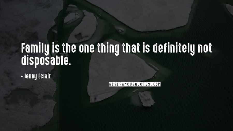 Jenny Eclair Quotes: Family is the one thing that is definitely not disposable.