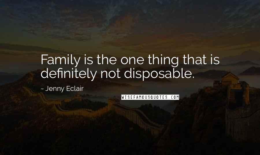 Jenny Eclair Quotes: Family is the one thing that is definitely not disposable.