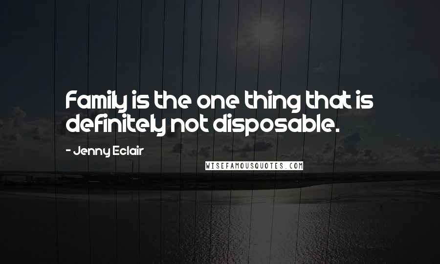 Jenny Eclair Quotes: Family is the one thing that is definitely not disposable.