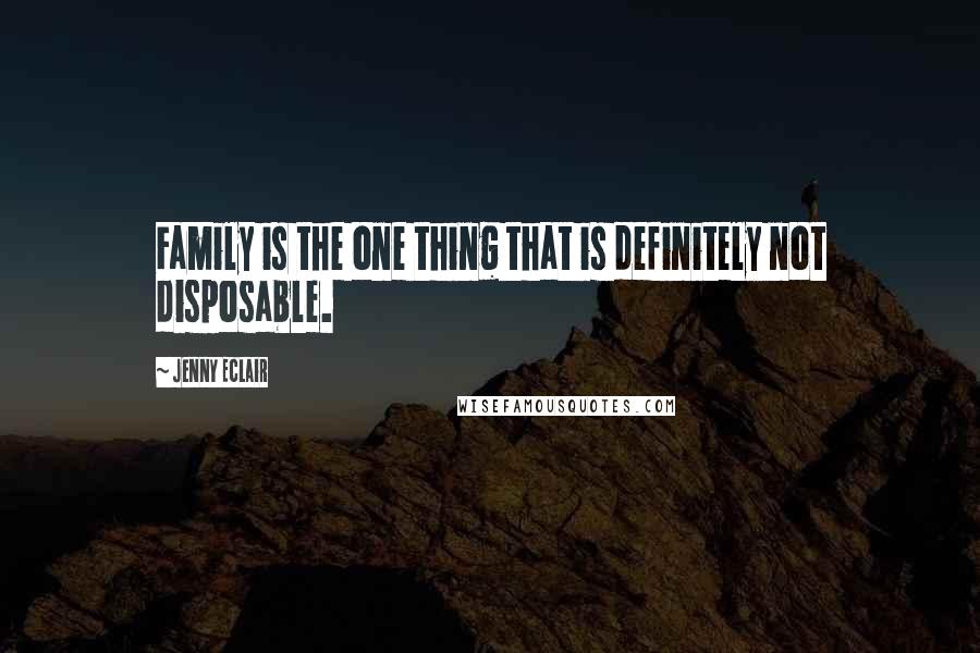 Jenny Eclair Quotes: Family is the one thing that is definitely not disposable.