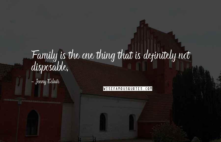 Jenny Eclair Quotes: Family is the one thing that is definitely not disposable.