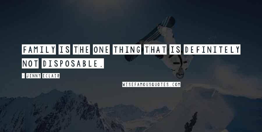 Jenny Eclair Quotes: Family is the one thing that is definitely not disposable.