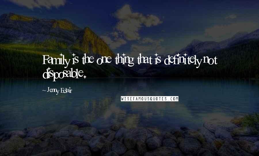 Jenny Eclair Quotes: Family is the one thing that is definitely not disposable.